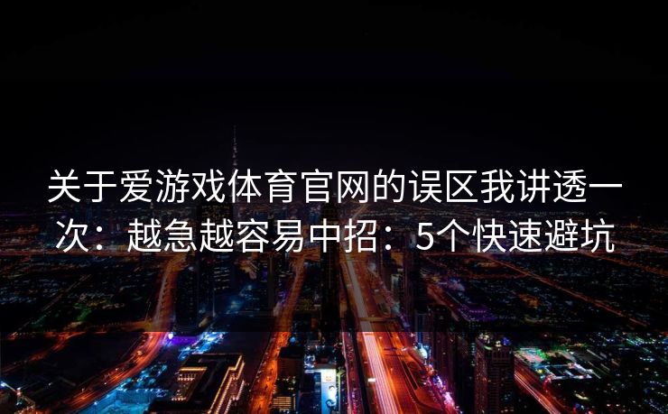 关于爱游戏体育官网的误区我讲透一次:越急越容易中招:5个快速避坑 关于爱游戏体育官网的误区我讲透一次:越急越容易中招:5个快速避坑