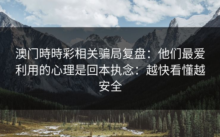 澳门時時彩相关骗局复盘:他们最爱利用的心理是回本执念:越快看懂越安全 澳门時時彩相关骗局复盘:他们最爱利用的心理是回本执念:越快看懂越安全
