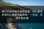 澳门开奖网相关骗局复盘：他们最爱利用的心理是权威崇拜：一句话：先停手再处理