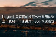 kaiyun中国官网的虚假公告常用伪装法，我用一句话讲清：30秒快速避坑