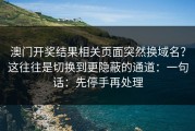 澳门开奖结果相关页面突然换域名？这往往是切换到更隐蔽的通道：一句话：先停手再处理