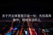 关于开云体育我只说一句：先验真再操作，转给身边的人