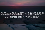 我见过太多人在澳门六合彩3分上栽跟头，原因都很像：先把证据留好