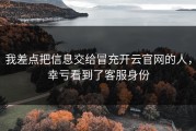 我差点把信息交给冒充开云官网的人，幸亏看到了客服身份