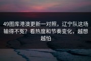 49图库港澳更新一对照，辽宁队这场输得不冤？看热度和节奏变化，越想越怕