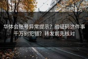 华体会账号异常提示？验证码这件事千万别犯错？转发前先核对