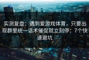 实测复盘：遇到爱游戏体育，只要出现群里统一话术催促就立刻停：7个快速避坑