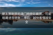 朋友圈刷屏的澳门時時彩截图，可能暗藏诱导转账二维码：越快看懂越安全