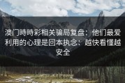 澳门時時彩相关骗局复盘：他们最爱利用的心理是回本执念：越快看懂越安全