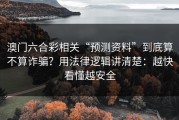 澳门六合彩相关“预测资料”到底算不算诈骗？用法律逻辑讲清楚：越快看懂越安全