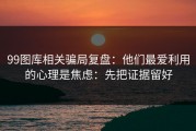99图库相关骗局复盘：他们最爱利用的心理是焦虑：先把证据留好