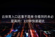 云体育入口这事不简单 你看到的未必是真的：1分钟快速避坑