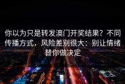 你以为只是转发澳门开奖结果？不同传播方式，风险差别很大：别让情绪替你做决定