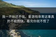 我一开始还不信，爱游戏体育这事真的不能图快，看完你就不慌了