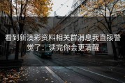 看到新澳彩资料相关群消息我直接警觉了：读完你会更清醒