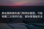 朋友圈刷屏的澳门時時彩截图，可能暗藏二次跳转钓鱼：越快看懂越安全