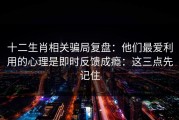 十二生肖相关骗局复盘：他们最爱利用的心理是即时反馈成瘾：这三点先记住