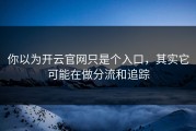 你以为开云官网只是个入口，其实它可能在做分流和追踪