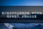 我只是点开开云官网页面，手机就出现异常提示，关键就在这里