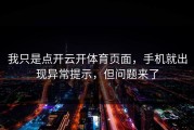 我只是点开云开体育页面，手机就出现异常提示，但问题来了