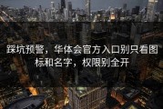 踩坑预警，华体会官方入口别只看图标和名字，权限别全开