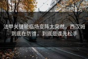 法甲关键轮临场变阵太突然，西汉姆到底在防谁，到底是谁先松手