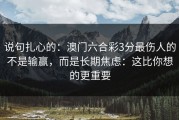 说句扎心的：澳门六合彩3分最伤人的不是输赢，而是长期焦虑：这比你想的更重要