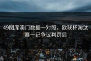 49图库澳门数据一对照，欧联杯淘汰赛一记争议判罚后