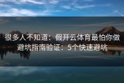 很多人不知道：假开云体育最怕你做避坑指南验证：5个快速避坑