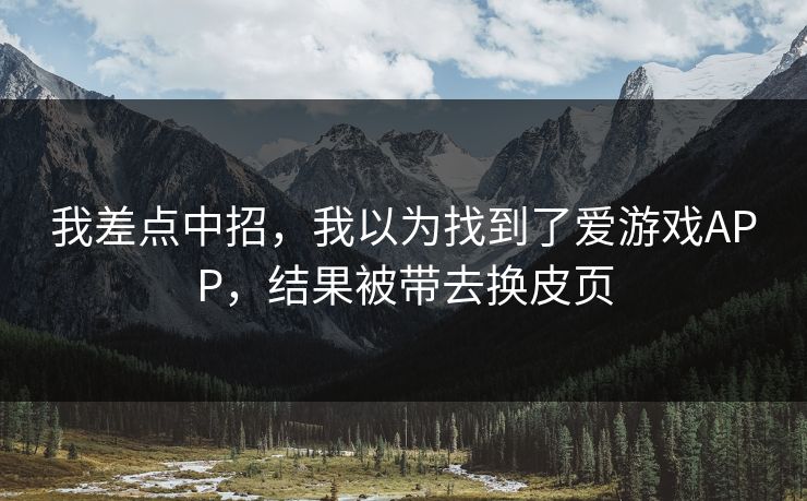 我差点中招，我以为找到了爱游戏APP，结果被带去换皮页