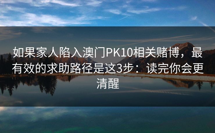 如果家人陷入澳门PK10相关赌博，最有效的求助路径是这3步：读完你会更清醒