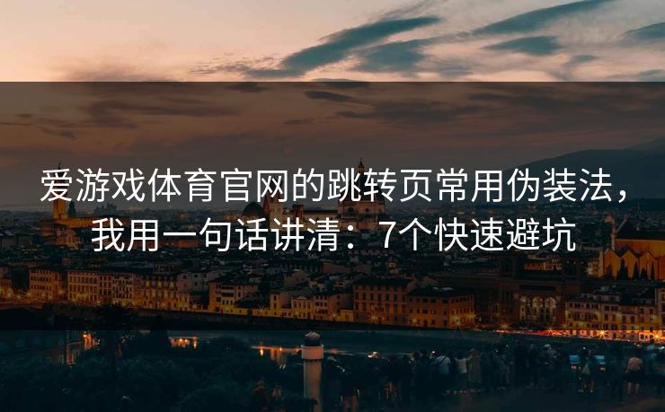 爱游戏体育官网的跳转页常用伪装法，我用一句话讲清：7个快速避坑