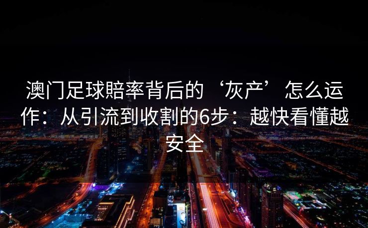 澳门足球賠率背后的‘灰产’怎么运作：从引流到收割的6步：越快看懂越安全