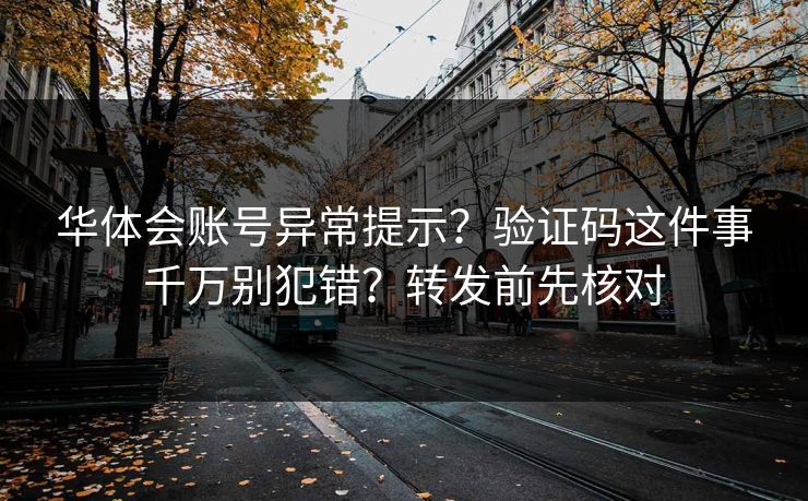 华体会账号异常提示？验证码这件事千万别犯错？转发前先核对