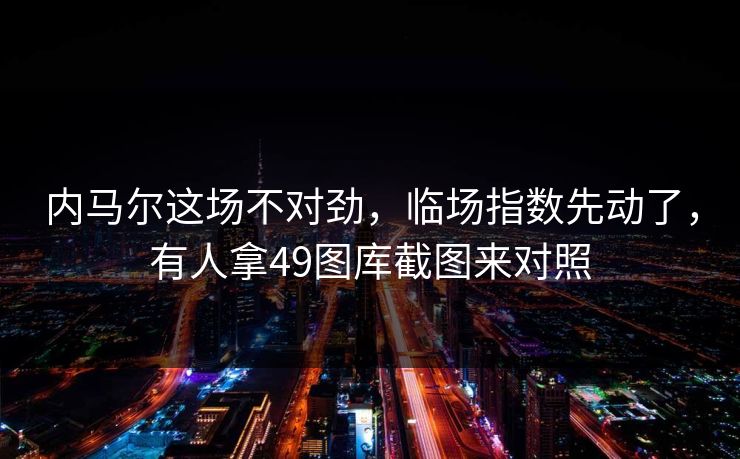 内马尔这场不对劲，临场指数先动了，有人拿49图库截图来对照