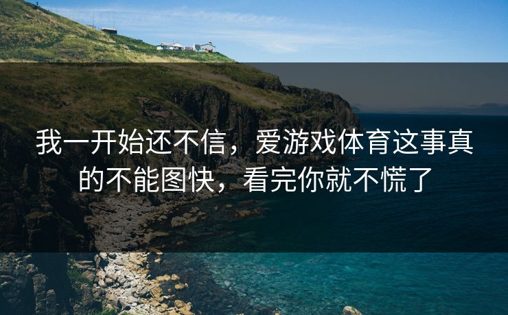 我一开始还不信，爱游戏体育这事真的不能图快，看完你就不慌了