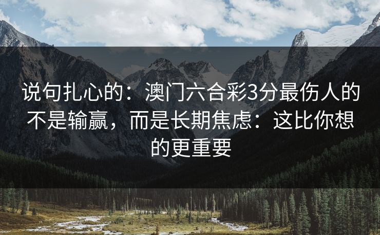 说句扎心的：澳门六合彩3分最伤人的不是输赢，而是长期焦虑：这比你想的更重要