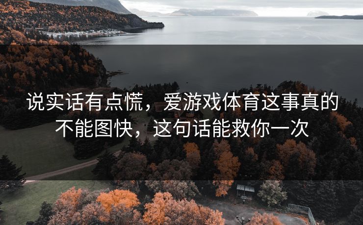 说实话有点慌，爱游戏体育这事真的不能图快，这句话能救你一次