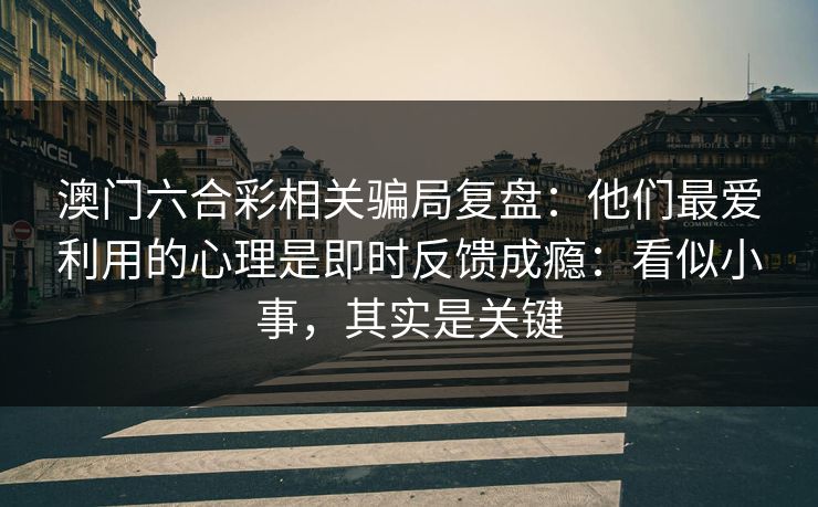 澳门六合彩相关骗局复盘：他们最爱利用的心理是即时反馈成瘾：看似小事，其实是关键