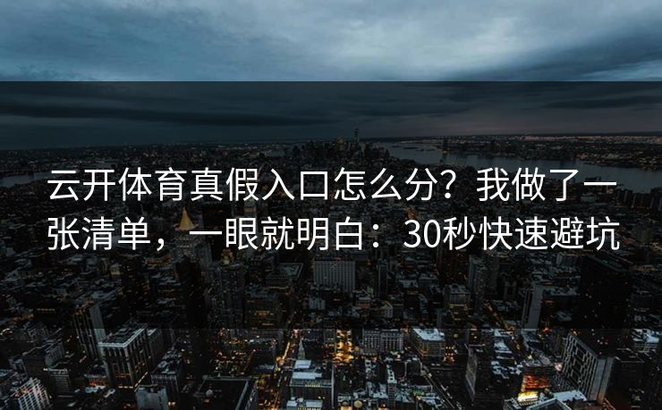 云开体育真假入口怎么分？我做了一张清单，一眼就明白：30秒快速避坑
